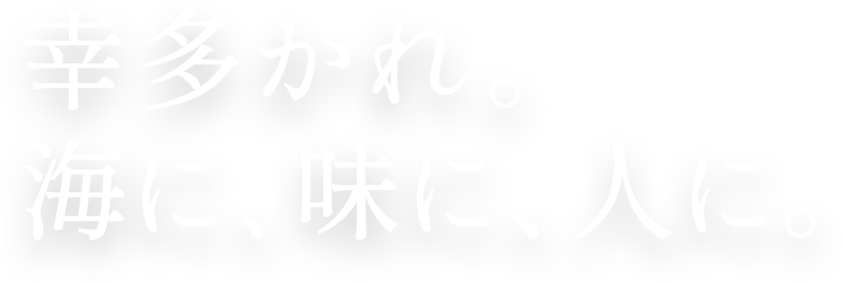 幸多かれ。海に、味に、人に。